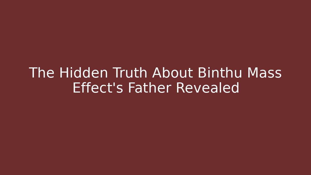 The Hidden Truth About Binthu Mass Effect's Father Revealed
