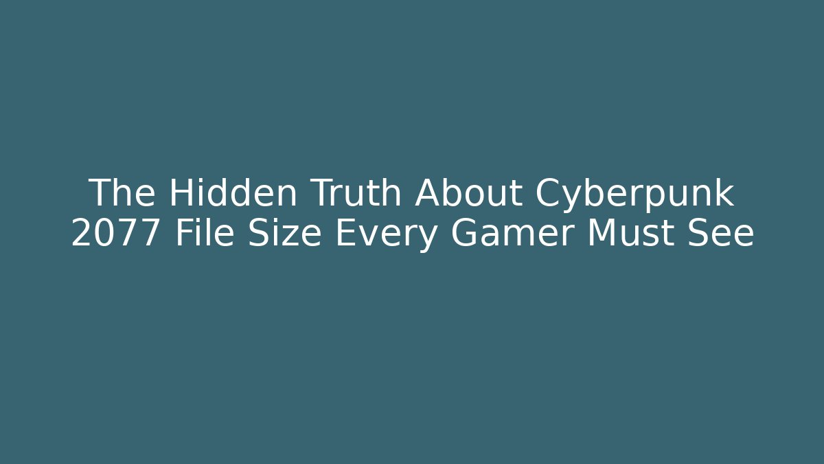 The Hidden Truth About Cyberpunk 2077 File Size Every Gamer Must See