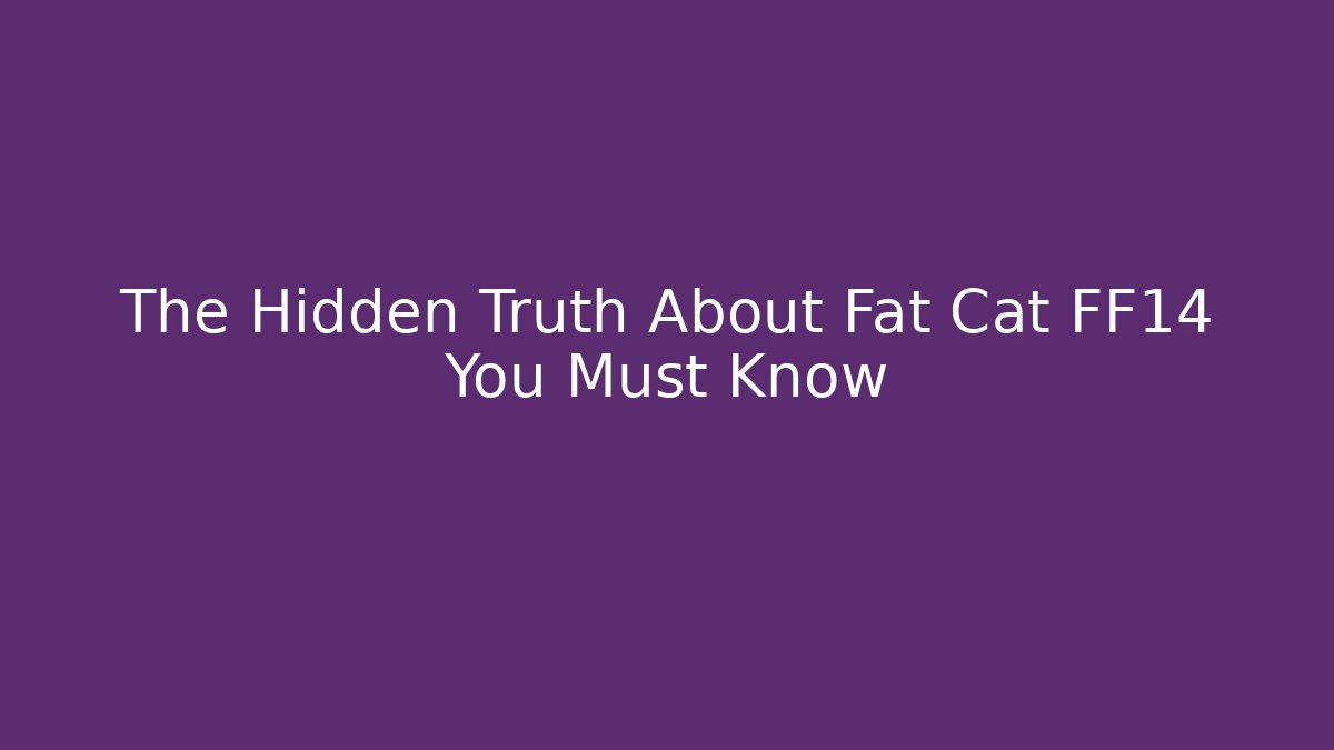 The Hidden Truth About Fat Cat FF14 You Must Know