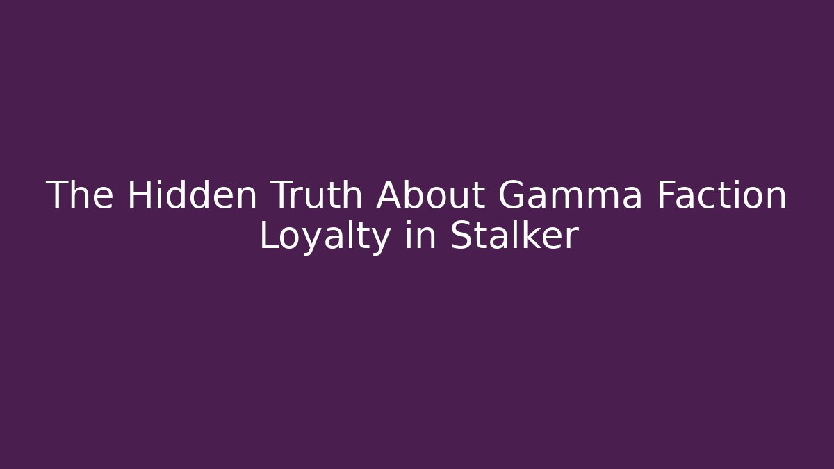 The Hidden Truth About Gamma Faction Loyalty in Stalker