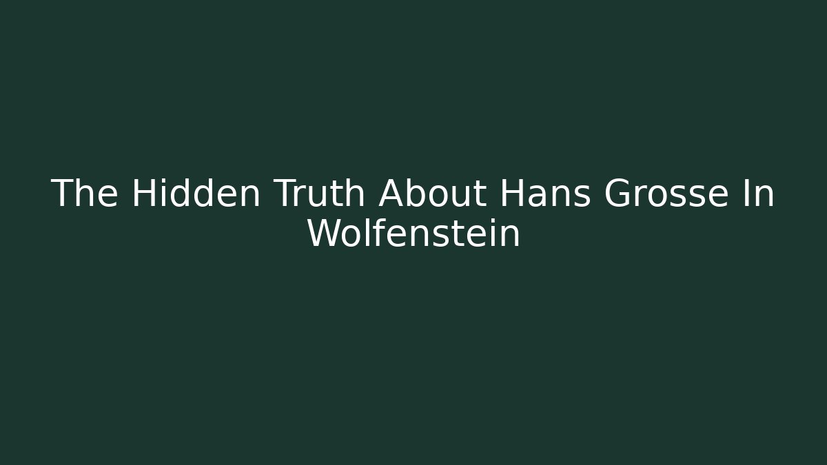 The Hidden Truth About Hans Grosse In Wolfenstein