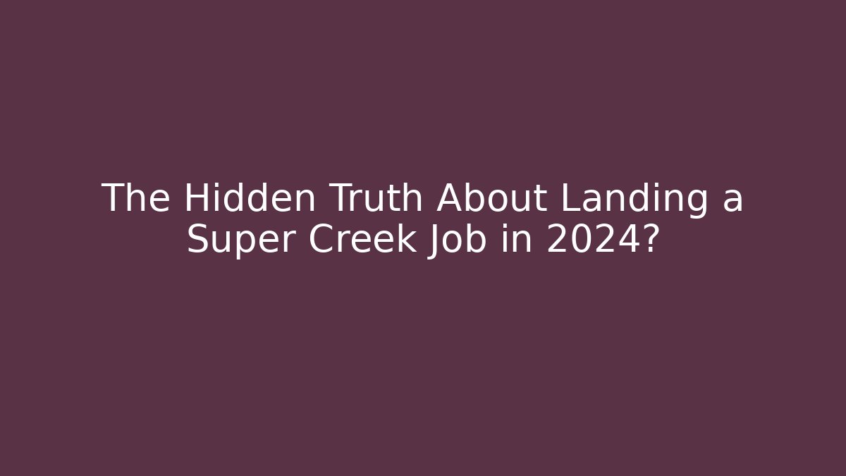 The Hidden Truth About Landing a Super Creek Job in 2024?