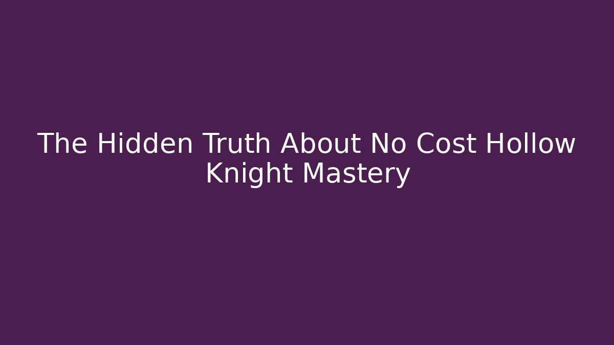 The Hidden Truth About No Cost Hollow Knight Mastery