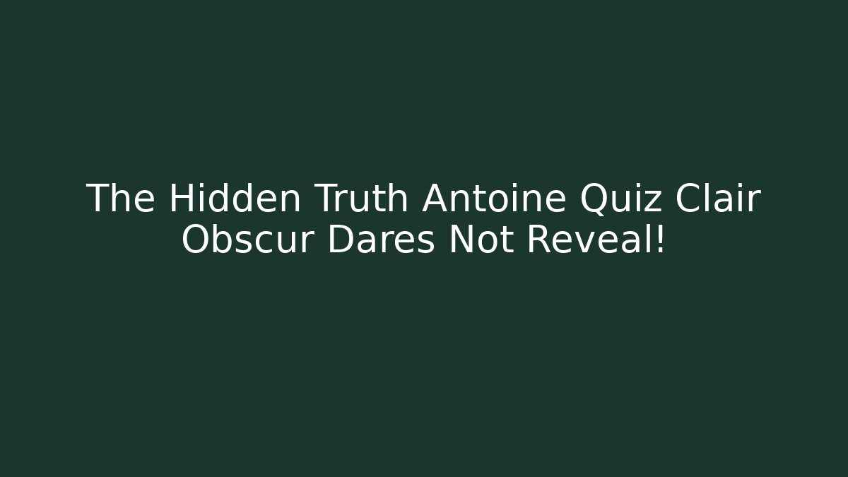 The Hidden Truth Antoine Quiz Clair Obscur Dares Not Reveal!