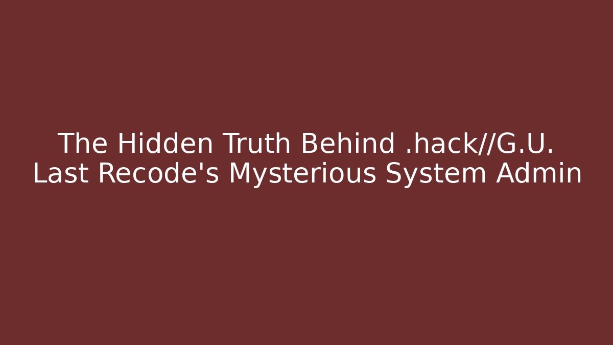 The Hidden Truth Behind .hack//G.U. Last Recode's Mysterious System Admin