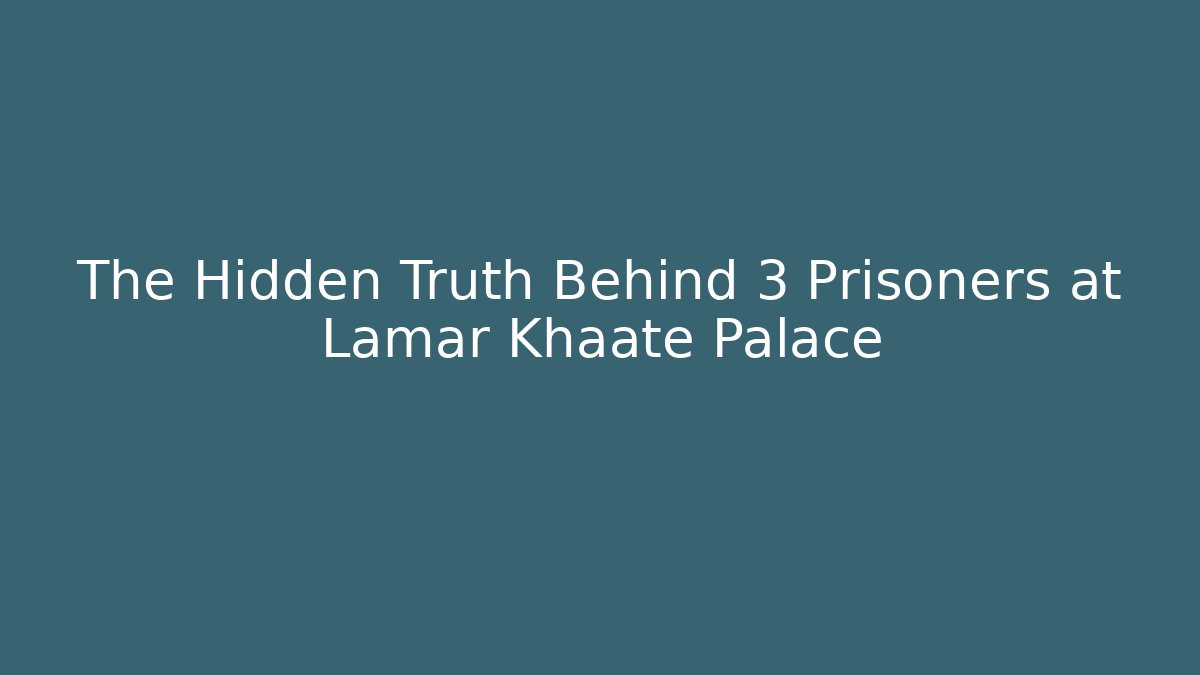 The Hidden Truth Behind 3 Prisoners at Lamar Khaate Palace