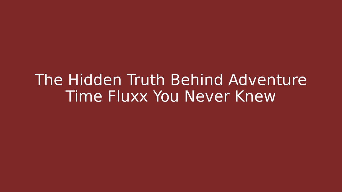 The Hidden Truth Behind Adventure Time Fluxx You Never Knew