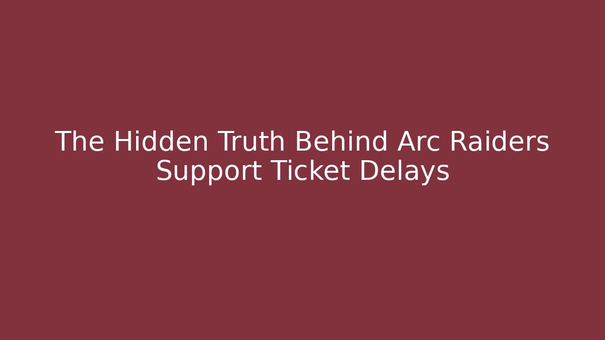 The Hidden Truth Behind Arc Raiders Support Ticket Delays