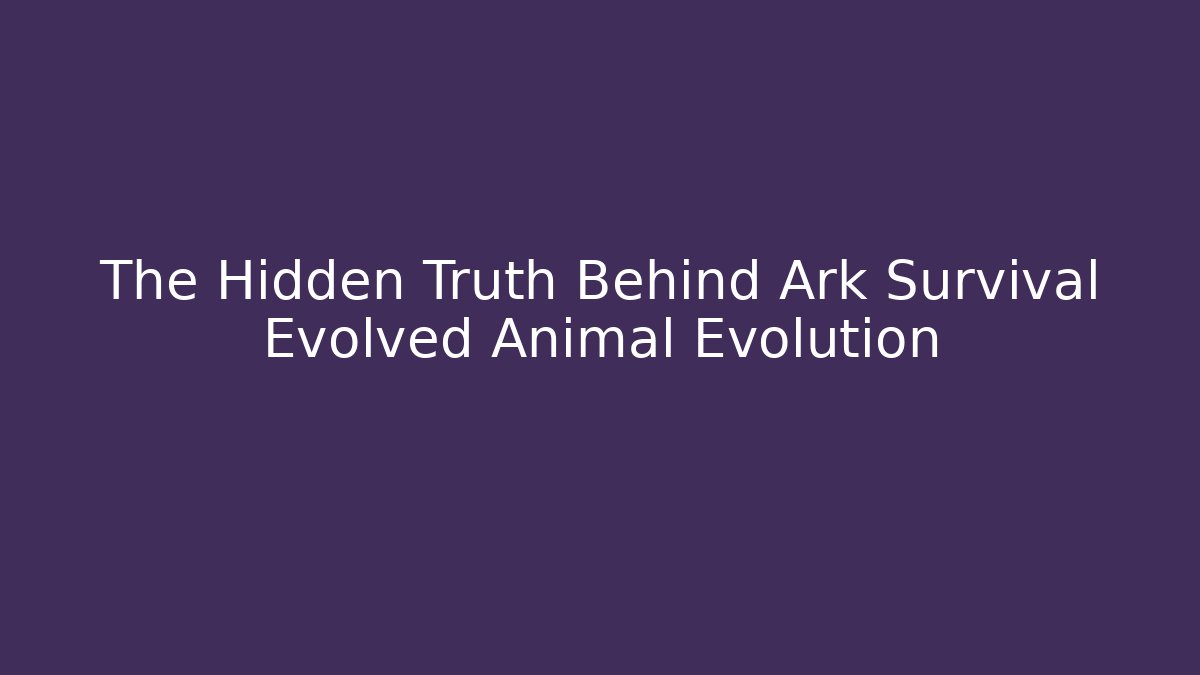 The Hidden Truth Behind Ark Survival Evolved Animal Evolution