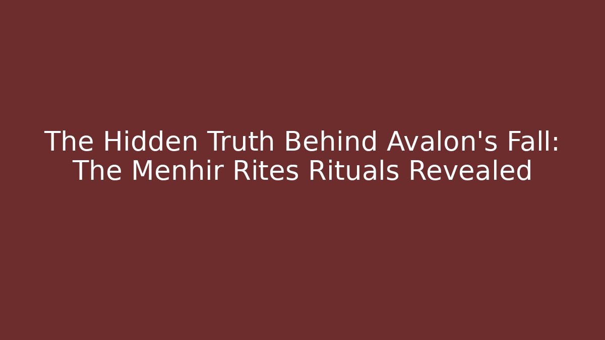 The Hidden Truth Behind Avalon's Fall: The Menhir Rites Rituals Revealed