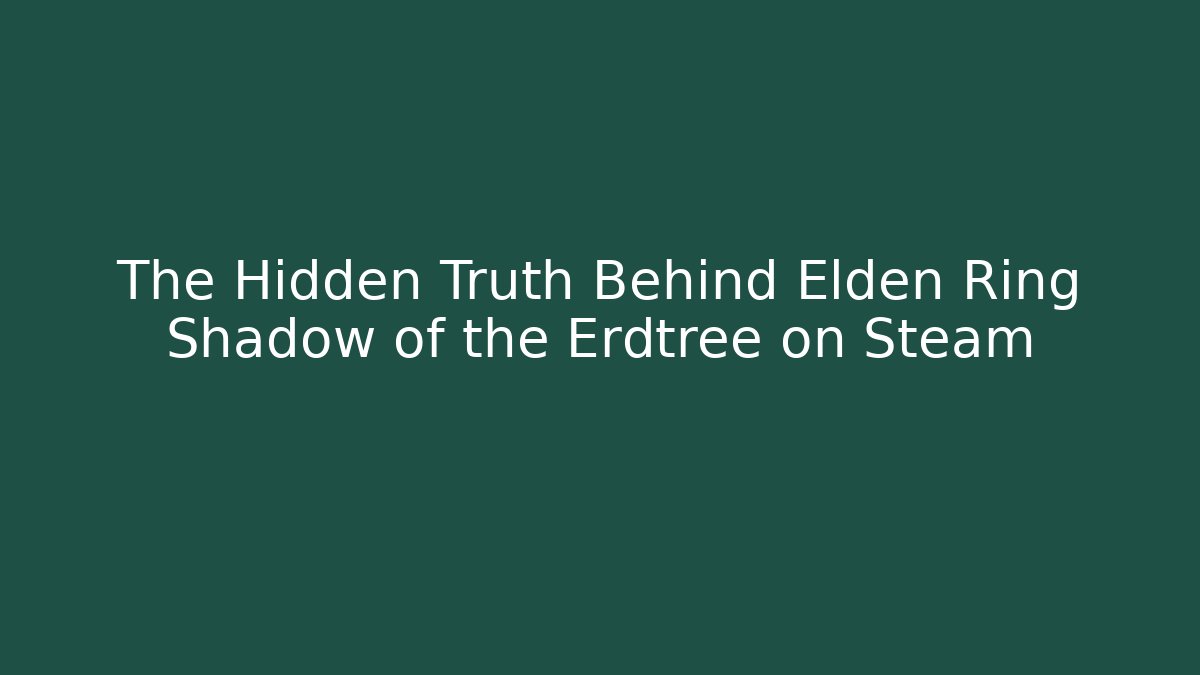 The Hidden Truth Behind Elden Ring Shadow of the Erdtree on Steam