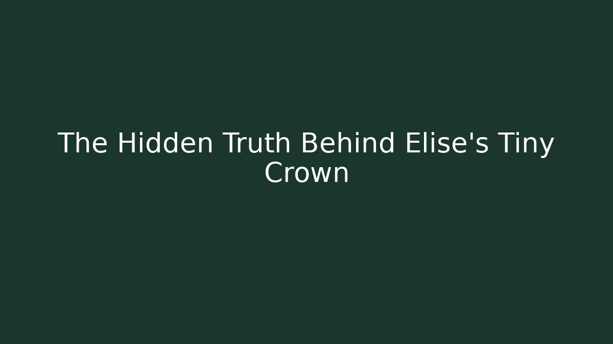 The Hidden Truth Behind Elise's Tiny Crown