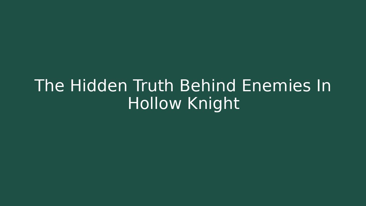 The Hidden Truth Behind Enemies In Hollow Knight