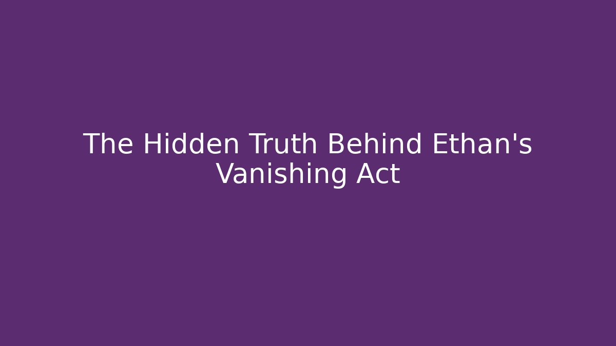 The Hidden Truth Behind Ethan's Vanishing Act - Create More Assets