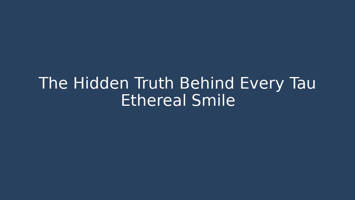 The Hidden Truth Behind Every Tau Ethereal Smile