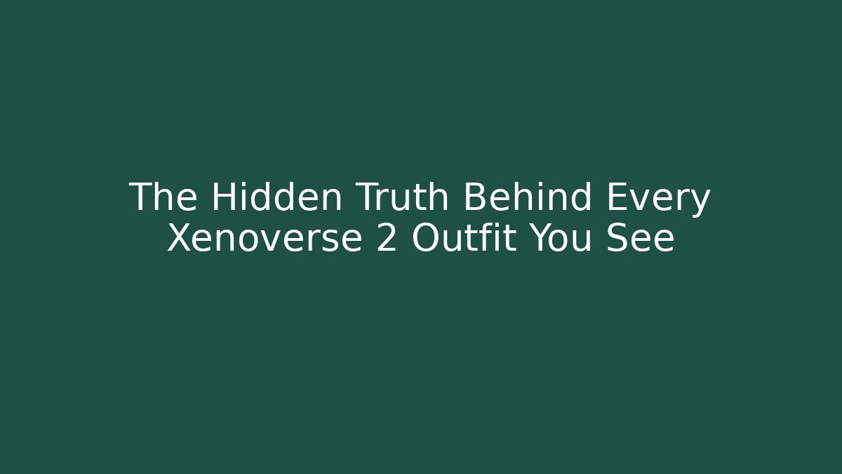 The Hidden Truth Behind Every Xenoverse 2 Outfit You See