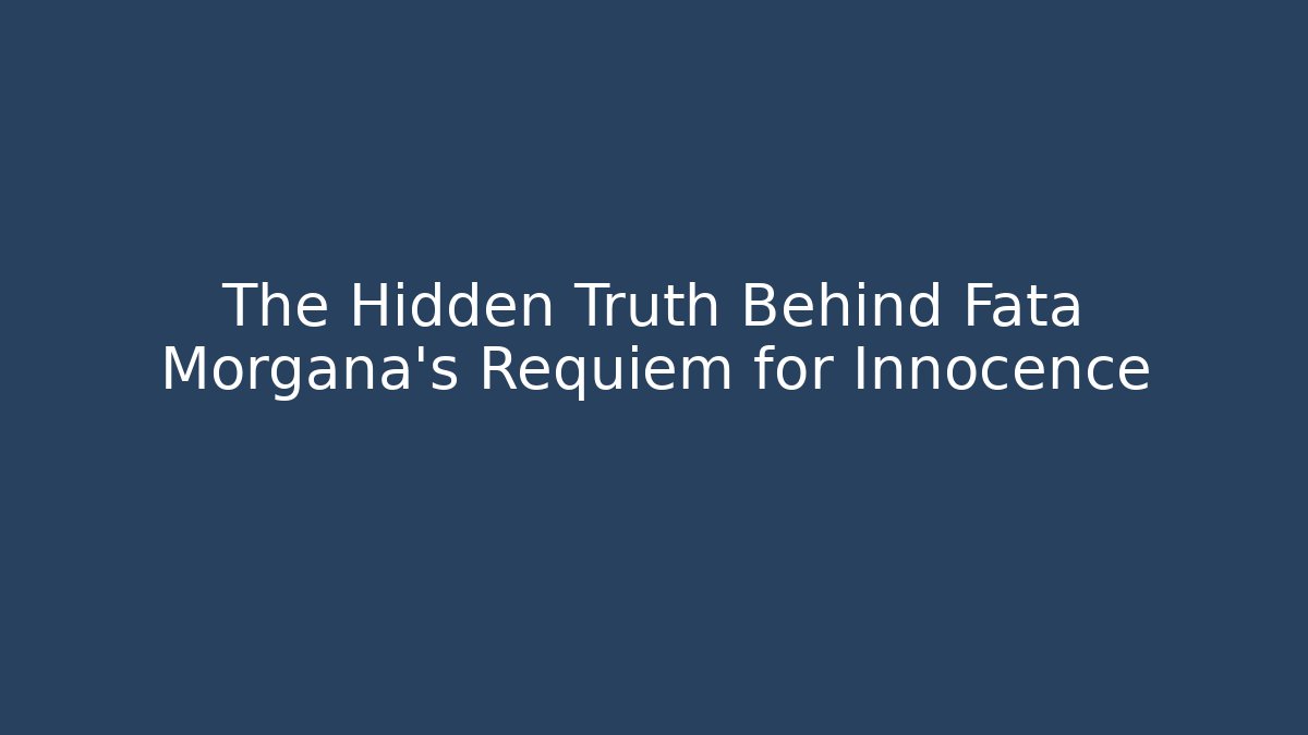 The Hidden Truth Behind Fata Morgana’s Requiem for Innocence