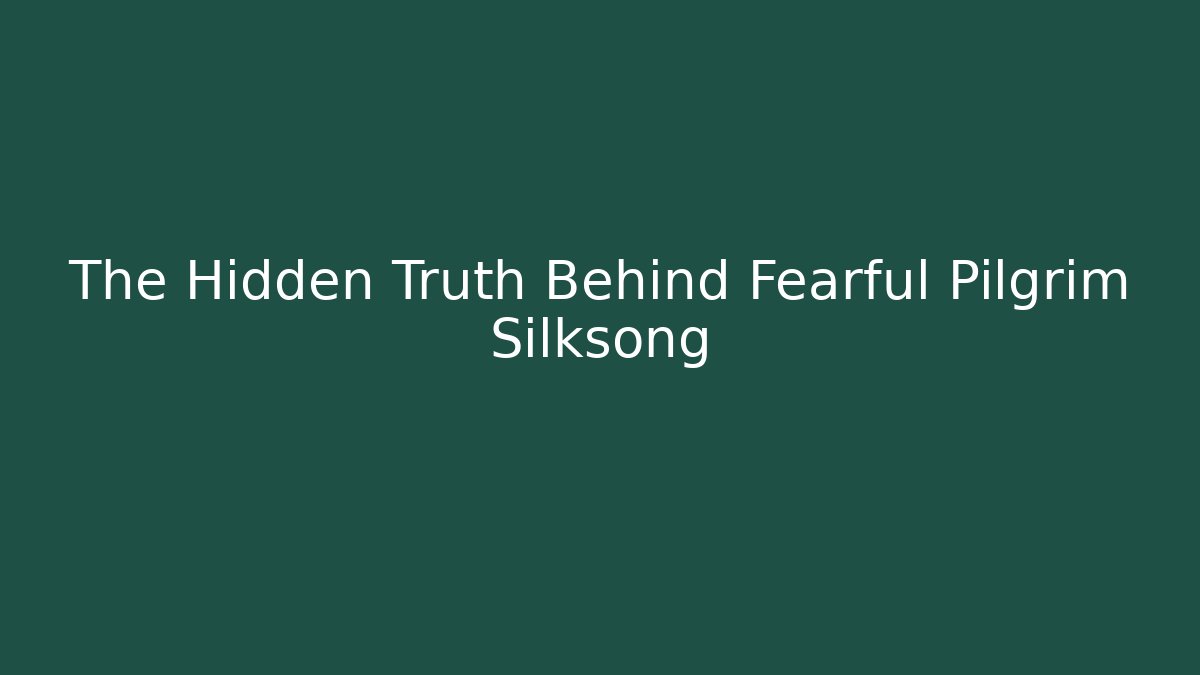 The Hidden Truth Behind Fearful Pilgrim Silksong
