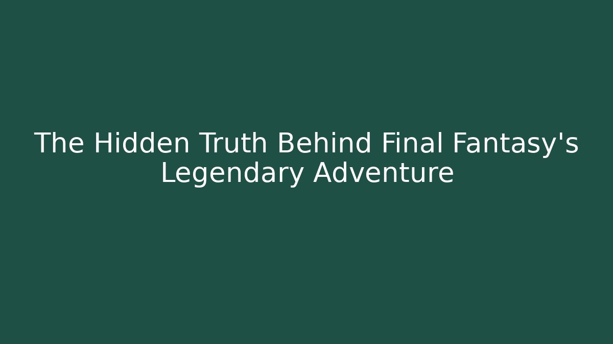 The Hidden Truth Behind Final Fantasy's Legendary Adventure