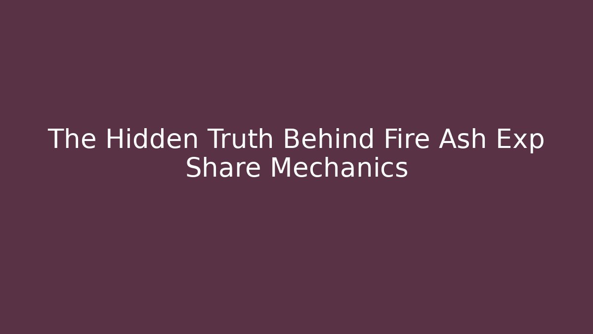 The Hidden Truth Behind Fire Ash Exp Share Mechanics