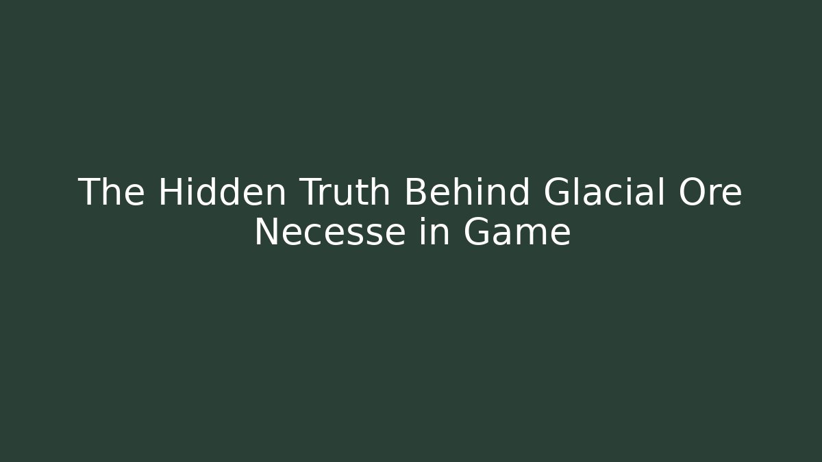 The Hidden Truth Behind Glacial Ore Necesse in Game - Create More Assets