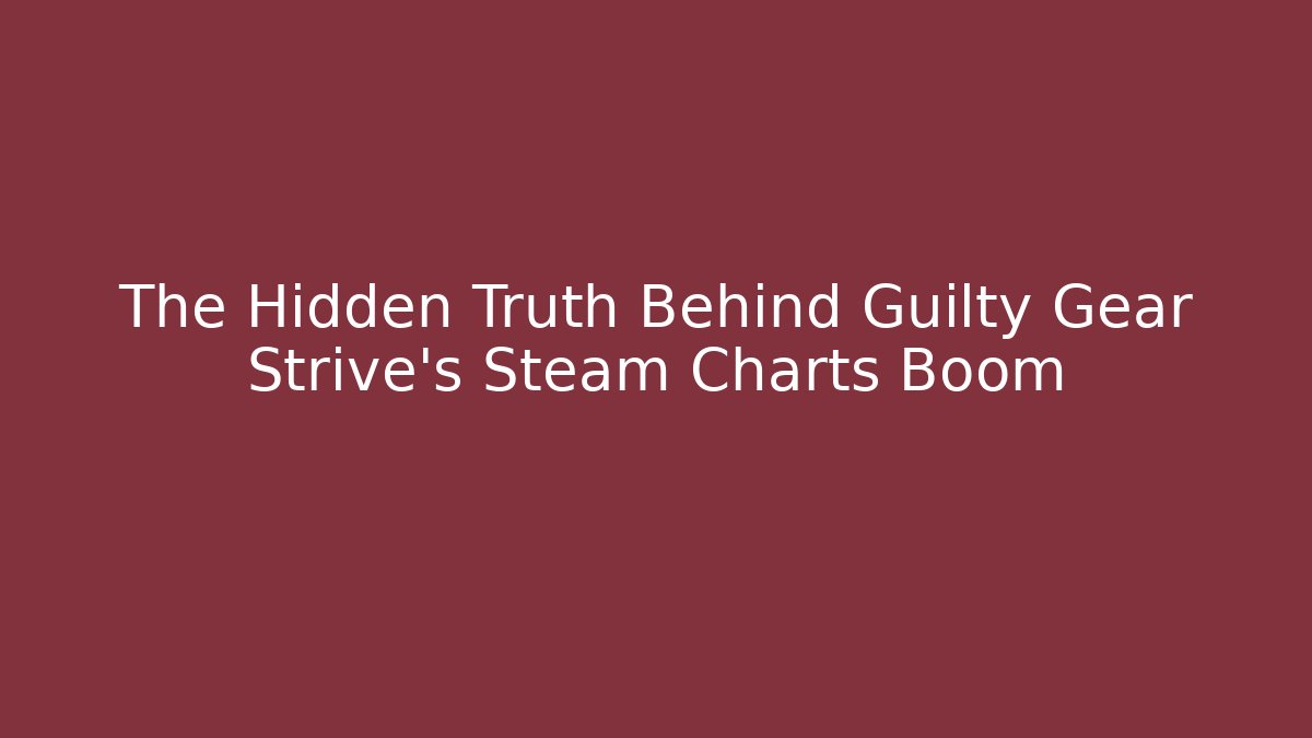 The Hidden Truth Behind Guilty Gear Strive's Steam Charts Boom