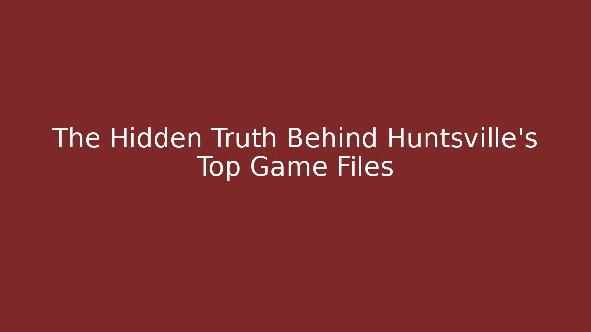The Hidden Truth Behind Huntsville's Top Game Files