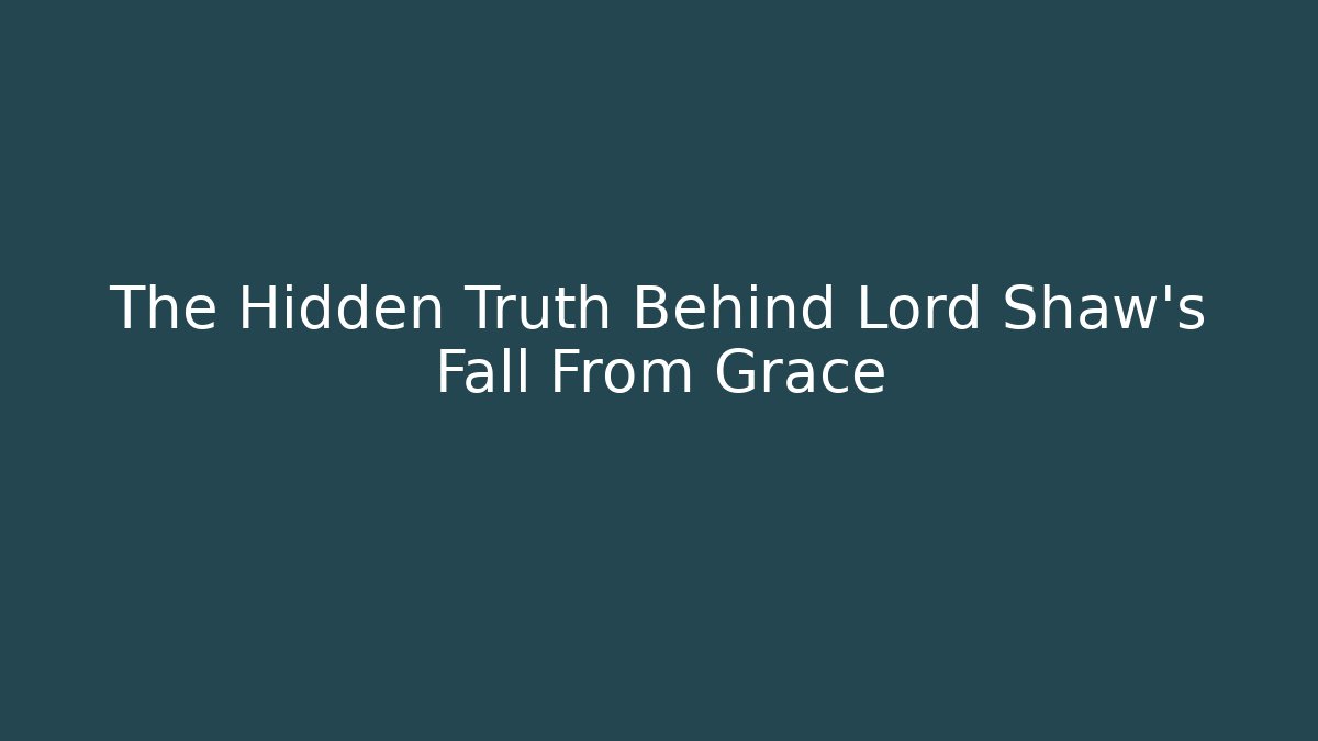 The Hidden Truth Behind Lord Shaw's Fall From Grace - Create More Assets
