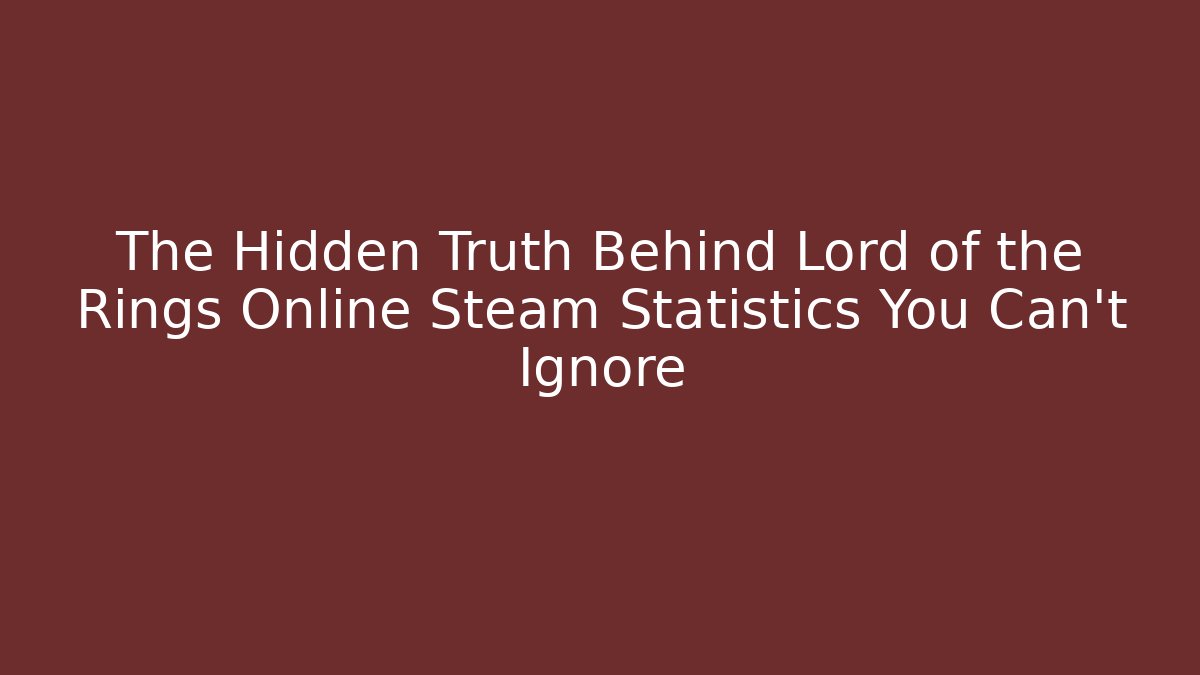 The Hidden Truth Behind Lord of the Rings Online Steam Statistics You Can't Ignore