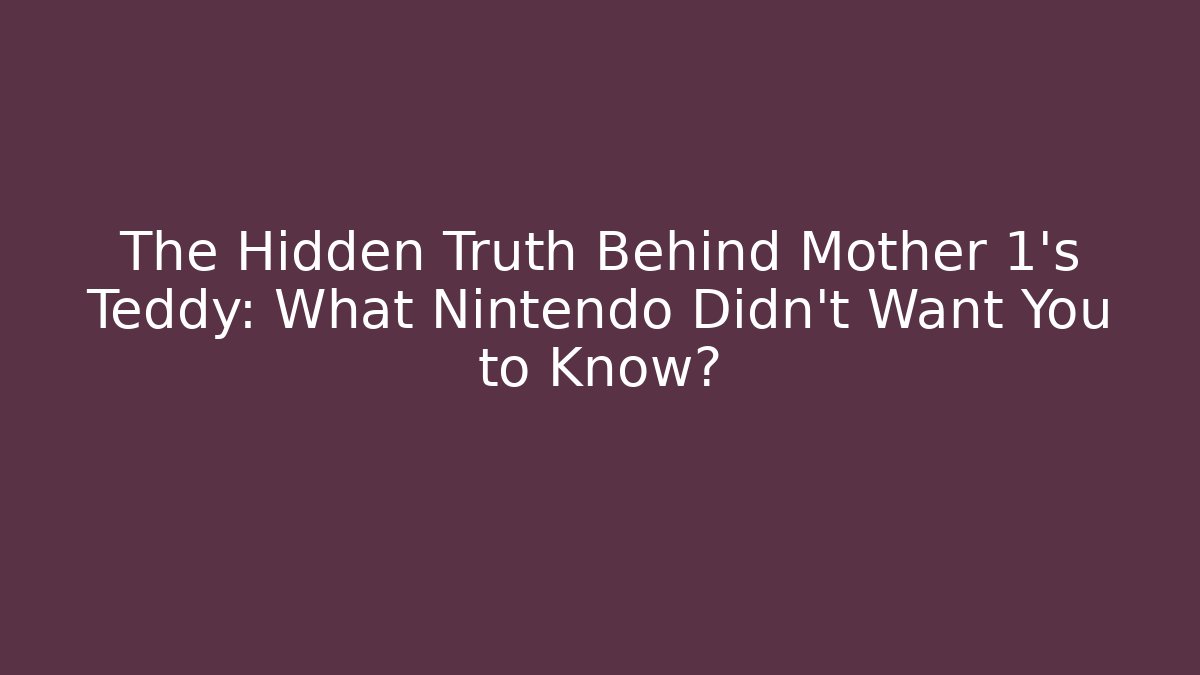 The Hidden Truth Behind Mother 1's Teddy: What Nintendo Didn't Want You to Know?
