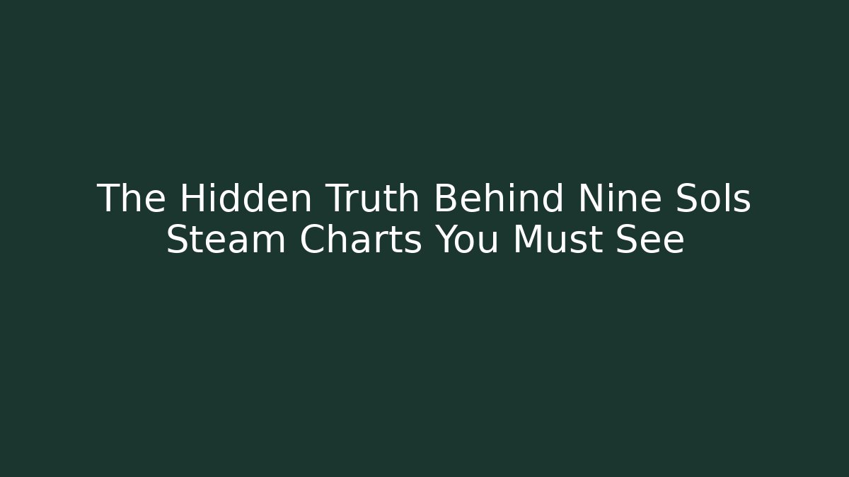 The Hidden Truth Behind Nine Sols Steam Charts You Must See