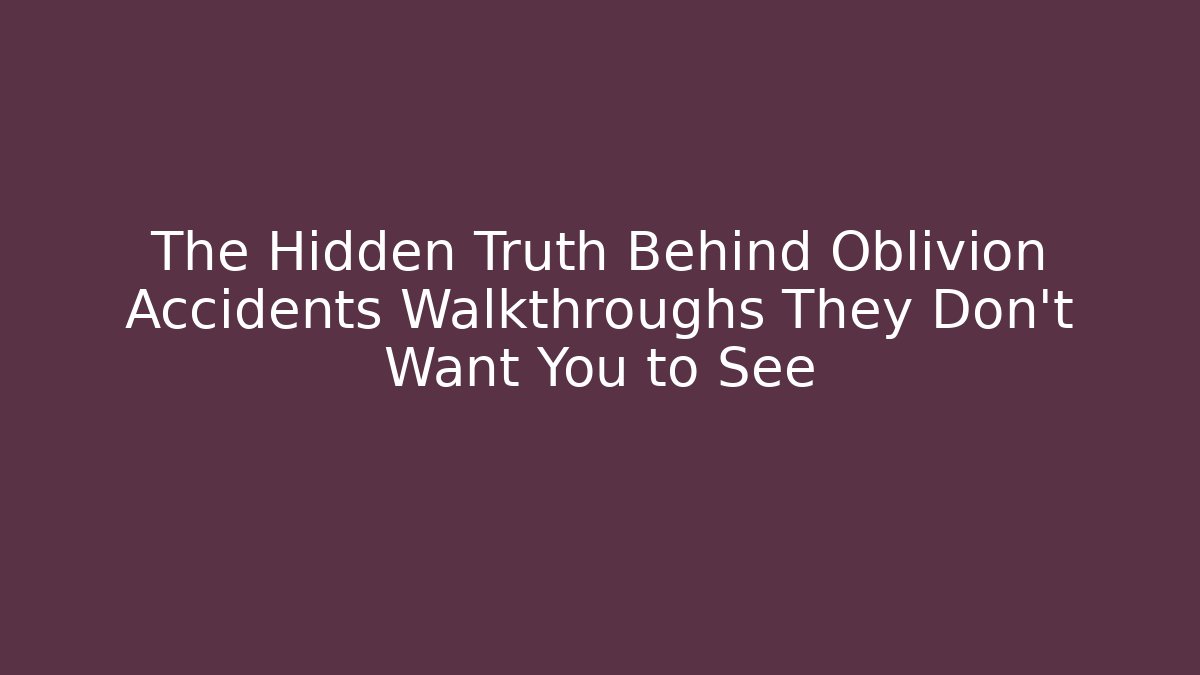 The Hidden Truth Behind Oblivion Accidents Walkthroughs They Don't Want You to See