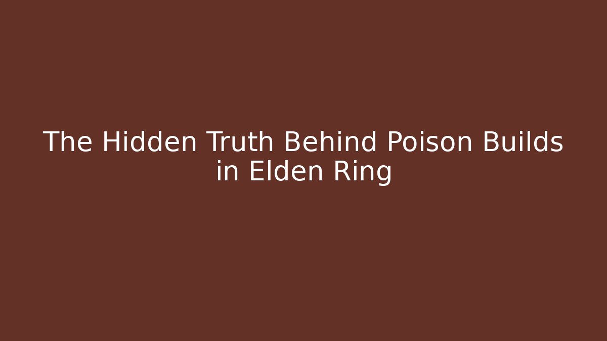 The Hidden Truth Behind Poison Builds in Elden Ring