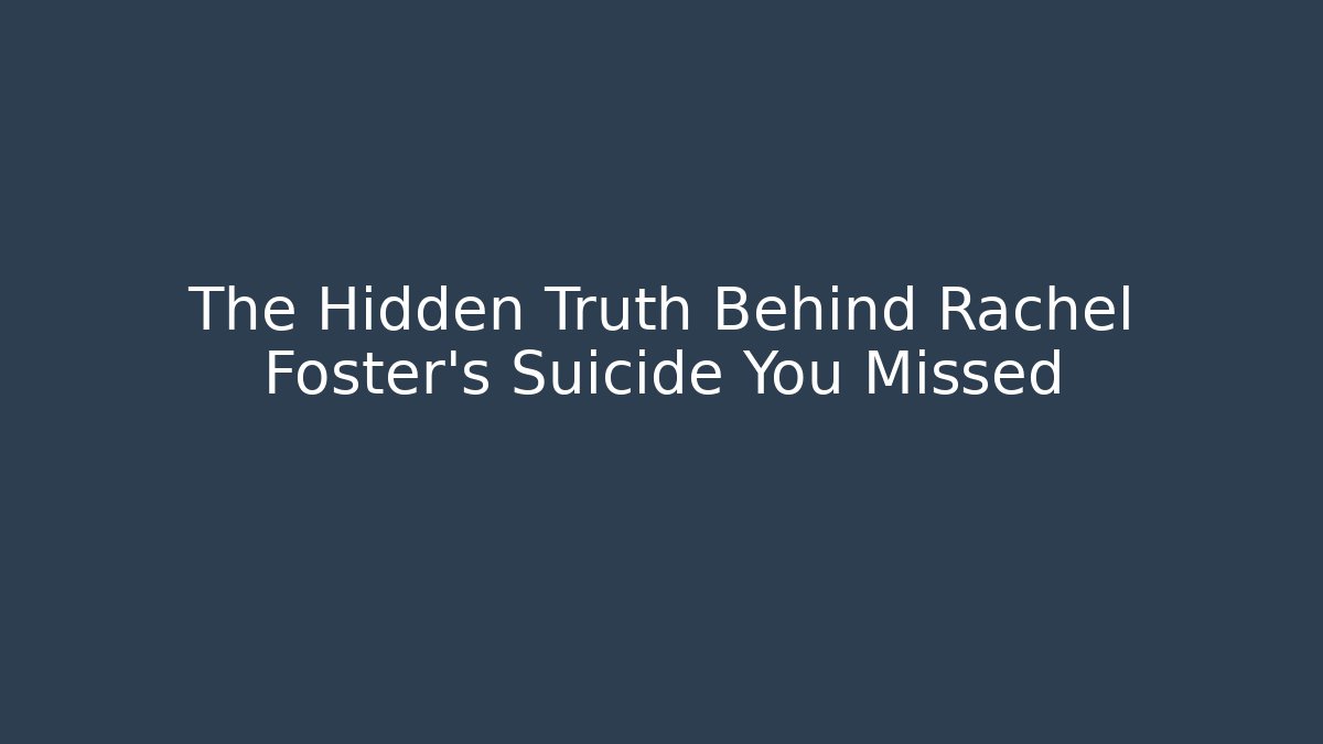 The Hidden Truth Behind Rachel Foster's Suicide You Missed