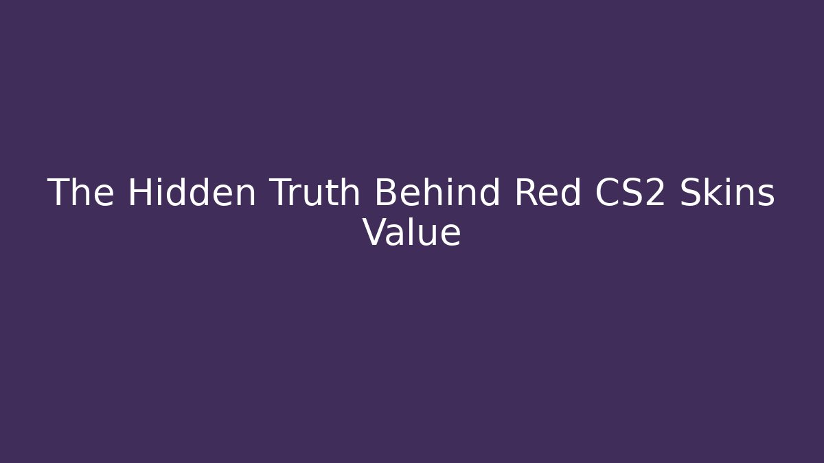 The Hidden Truth Behind Red CS2 Skins Value - Create More Assets