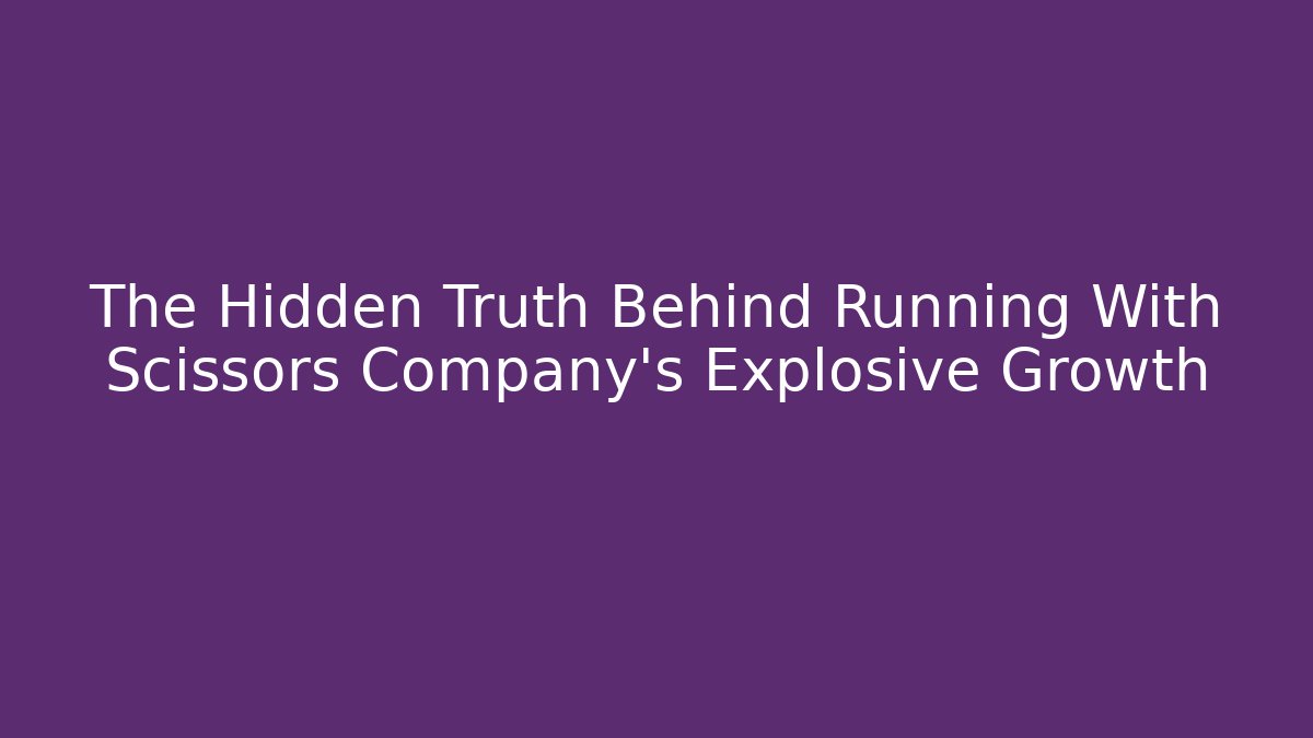 The Hidden Truth Behind Running With Scissors Company's Explosive Growth