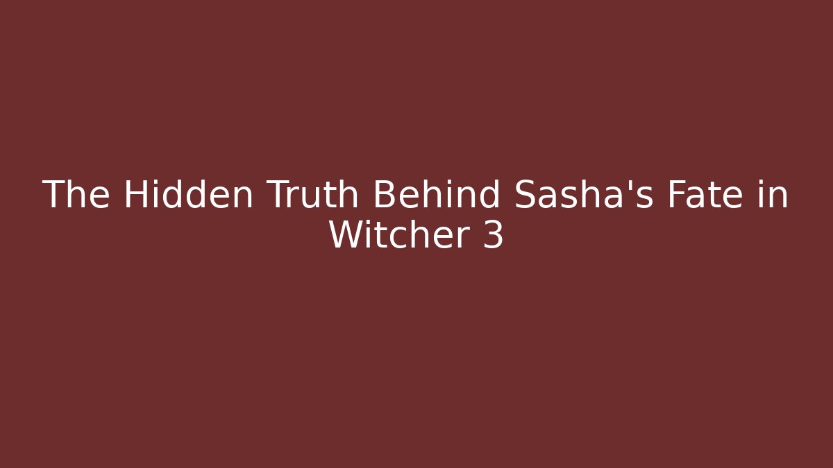 The Hidden Truth Behind Sasha's Fate in Witcher 3 - Create More Assets