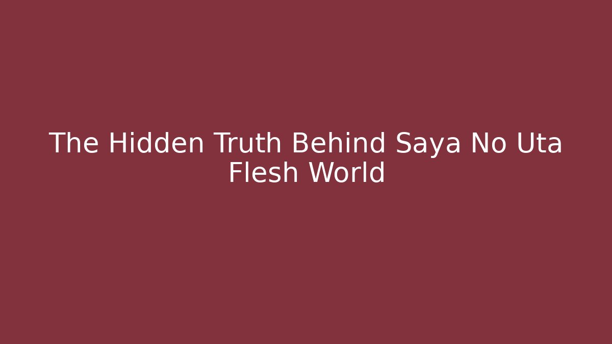 The Hidden Truth Behind Saya No Uta Flesh World