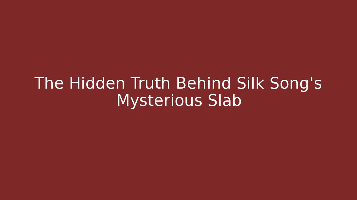 The Hidden Truth Behind Silk Song’s Mysterious Slab