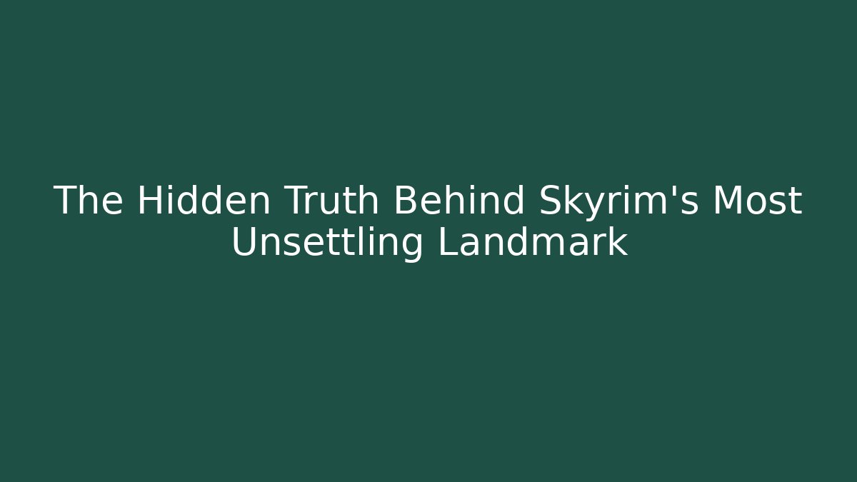 The Hidden Truth Behind Skyrim's Most Unsettling Landmark