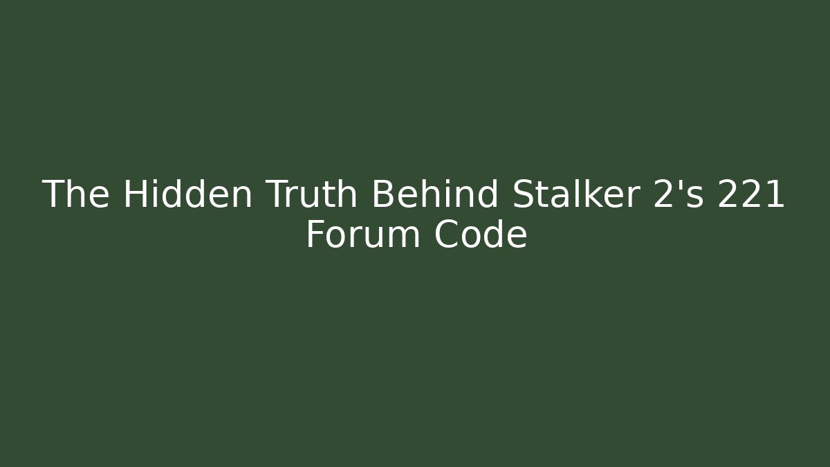 The Hidden Truth Behind Stalker 2's 221 Forum Code