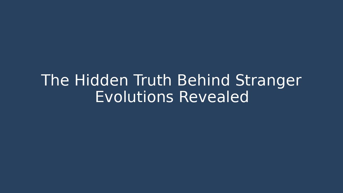 The Hidden Truth Behind Stranger Evolutions Revealed