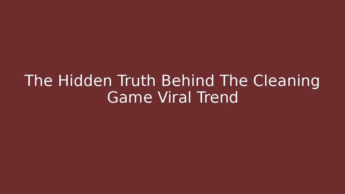The Hidden Truth Behind The Cleaning Game Viral Trend