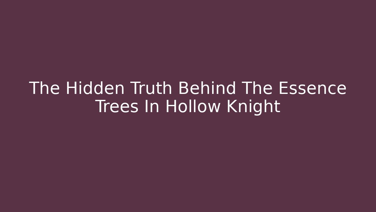 The Hidden Truth Behind The Essence Trees In Hollow Knight