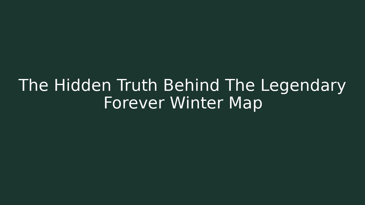 The Hidden Truth Behind The Legendary Forever Winter Map