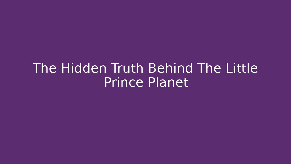 The Hidden Truth Behind The Little Prince Planet