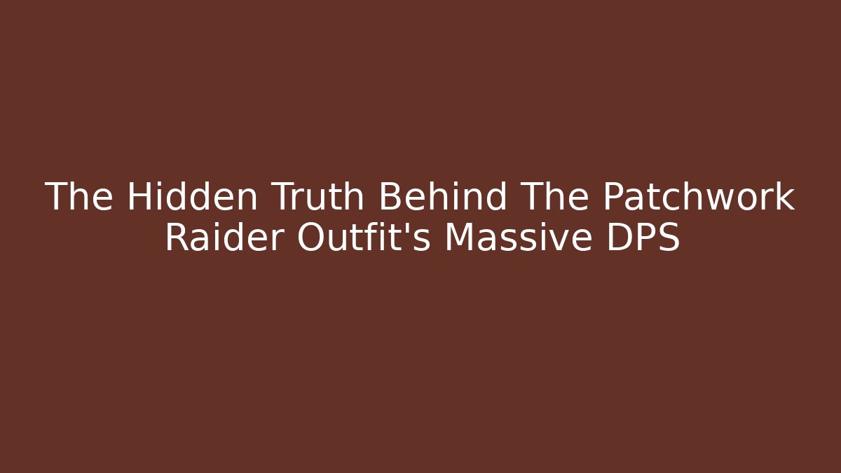 The Hidden Truth Behind The Patchwork Raider Outfit's Massive DPS