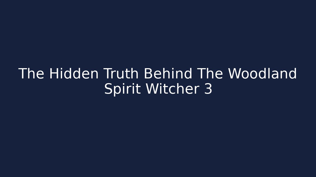 The Hidden Truth Behind The Woodland Spirit Witcher 3