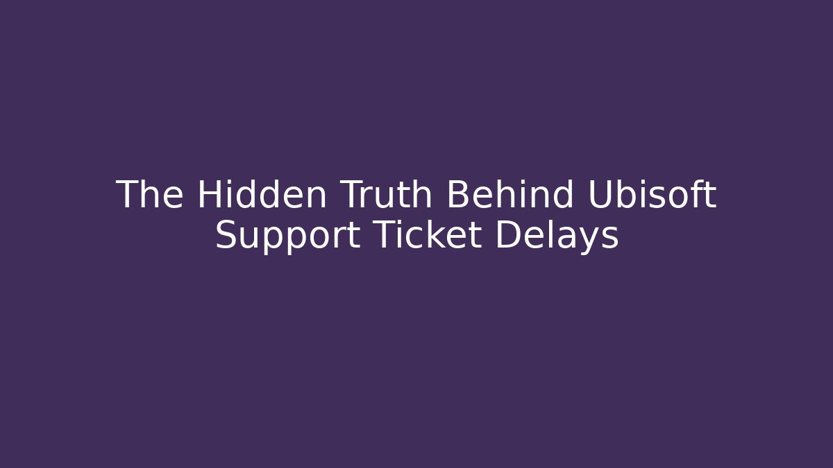 The Hidden Truth Behind Ubisoft Support Ticket Delays