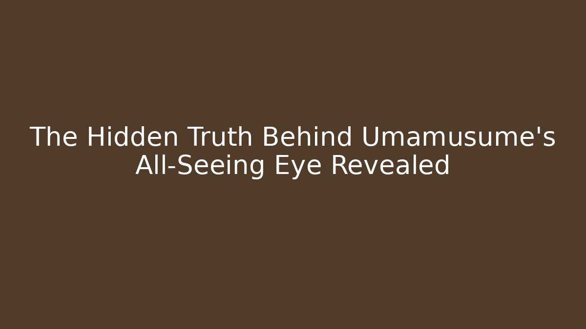 The Hidden Truth Behind Umamusume's All-Seeing Eye Revealed